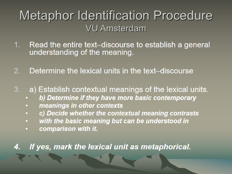 Metaphor Identification Procedure VU Amsterdam Read the entire text–discourse to establish a general understanding